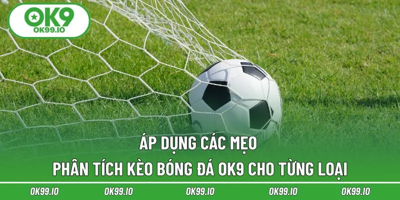 Áp dụng các mẹo phân tích kèo bóng đá OK9 cho từng loại