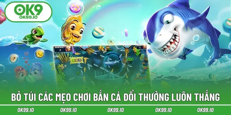 Bỏ túi các mẹo chơi bắn cá đổi thưởng luôn thắng