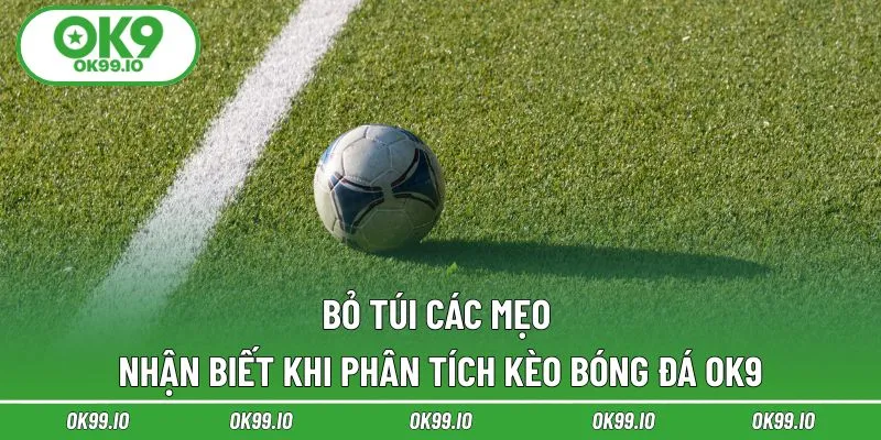 Bỏ túi các mẹo nhận biết khi phân tích kèo bóng đá OK9