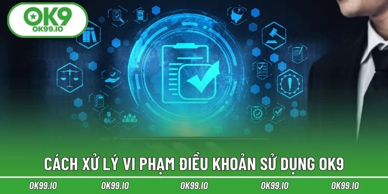 Cách xử lý vi phạm điều khoản sử dụng OK9