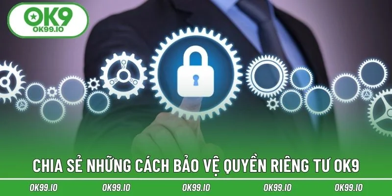 Chia sẻ những cách bảo vệ quyền riêng tư OK9