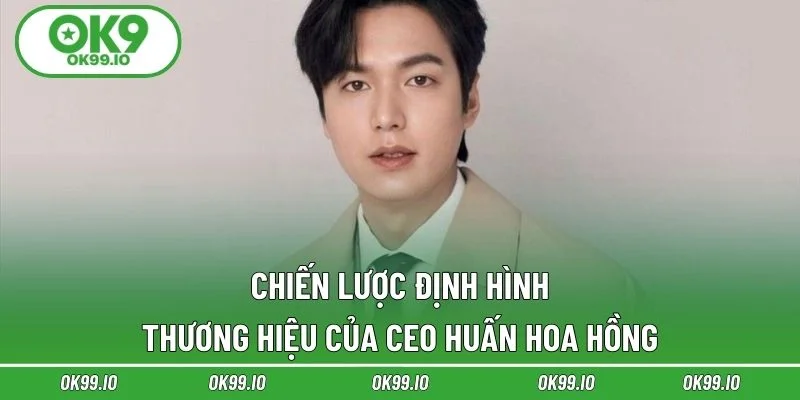 Chiến lược định hình thương hiệu của CEO Huấn Hoa Hồng