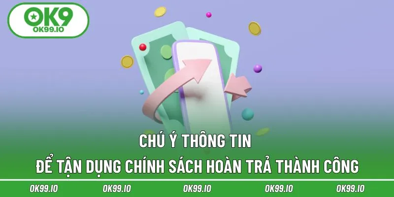 Chú ý thông tin để tận dụng chính sách hoàn trả thành công