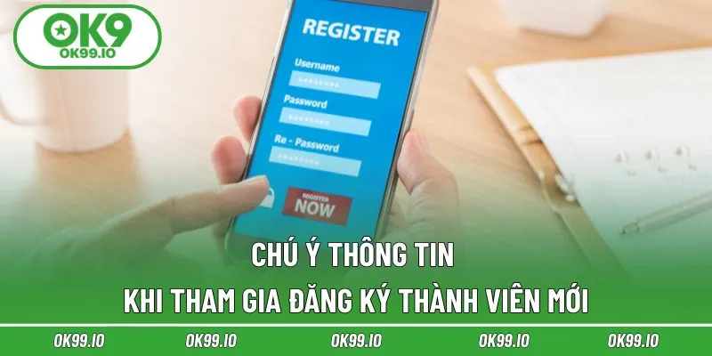 Chú ý thông tin khi tham gia đăng ký thành viên mới