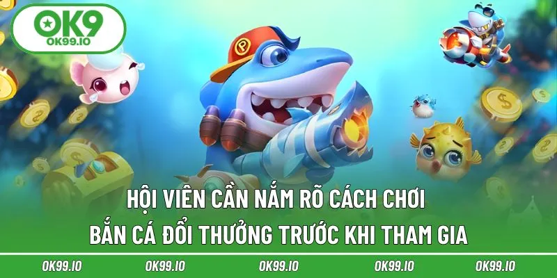 Hội viên cần nắm rõ cách chơi bắn cá đổi thưởng trước khi tham gia