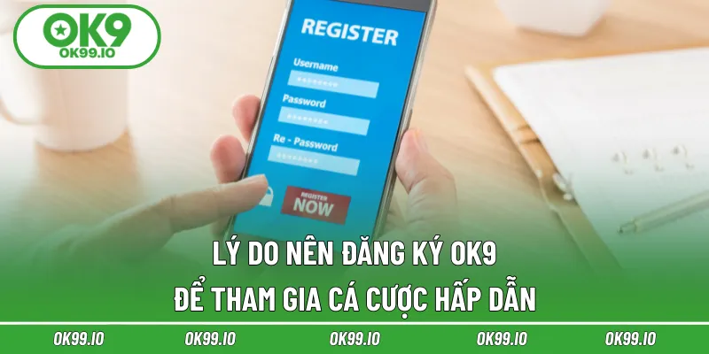 Lý do nên đăng ký OK9 để tham gia cá cược hấp dẫn