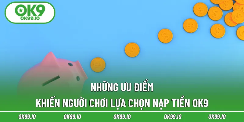 Những ưu điểm khiến người chơi lựa chọn nạp tiền OK9