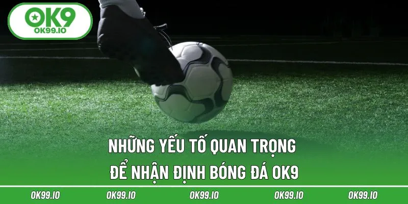 Những yếu tố quan trọng để nhận định bóng đá OK9