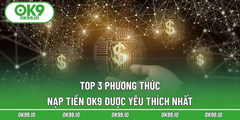 Top 3 phương thức nạp tiền OK9 được yêu thích nhất