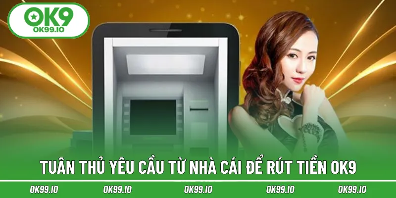 Tuân thủ yêu cầu từ nhà cái để rút tiền OK9